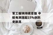 军工板块持续走强 中航电测涨超15%创历史新高
