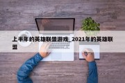 上半年的英雄联盟游戏_2021年的英雄联盟 上半年的英雄联盟游戏_2021年的英雄联盟