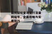 如何轻松查询银行流量网站号，全面攻略与实用技巧