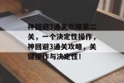 神回避3通关攻略第二关,一个决定性操作,神回避3通关攻略,关键操作与决定性!