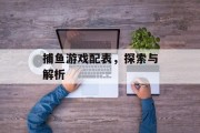 捕鱼游戏配表，探索与解析