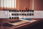 科技网站流量制造攻略，揭秘提升网站流量的五大秘籍