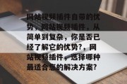 网站视频插件自带的优势，网站视频插件，从简单到复杂，你是否已经了解它的优势?，网站视频插件，选择哪种最适合您的解决方案?