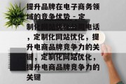 提升品牌在电子商务领域的竞争优势 - 定制化网站优化公司电话，定制化网站优化，提升电商品牌竞争力的关键，定制化网站优化，提升电商品牌竞争力的关键