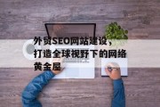 外贸SEO网站建设，打造全球视野下的网络黄金屋
