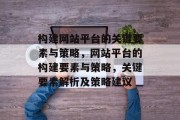 构建网站平台的关键要素与策略,网站平台的构建要素与策略,关键要素解析及策略建议 构建网站平台的关键要素与策略,网站平台的构建要素与策略,关键要素解析及策略建议