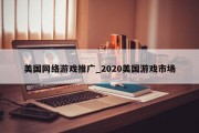美国网络游戏推广_2020美国游戏市场