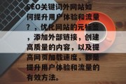 SEO关键词外网站如何提升用户体验和流量？，优化网站的元标签，添加外部链接，创建高质量的内容，以及提高网页加载速度，都是提升用户体验和流量的有效方法。