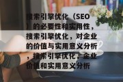 搜索引擎优化(SEO)的必要性和实用性,搜索引擎优化,对企业的价值与实用意义分析,搜索引擎优化,企业价值和实用意义分析 搜索引擎优化(SEO)的必要性和实用性,搜索引擎优化,对企业的价值与实用意义分析,搜索引擎优化,企业价值和实用意义分析