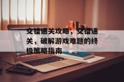 交错通关攻略，交错通关，破解游戏难题的终极策略指南