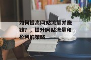 如何提高网站流量并赚钱？，提升网站流量和盈利的策略