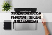 生化危机攻略生死之战的必读攻略，生化危机，生死之战必读攻略