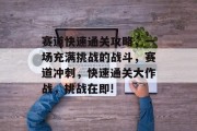 赛道快速通关攻略,一场充满挑战的战斗,赛道冲刺,快速通关大作战,挑战在即!