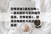 恐怖老屋2通关攻略——通关解析与实战操作指南,恐怖老屋2,游戏攻略解析与实战操作指南 恐怖老屋2通关攻略——通关解析与实战操作指南,恐怖老屋2,游戏攻略解析与实战操作指南