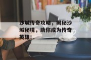 沙城传奇攻略，揭秘沙城秘境，助你成为传奇英雄！