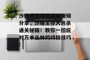 沙雕求生通关攻略视频分享，沙雕生存大逃杀通关秘籍！教你一招应对万米丛林的终极技巧!