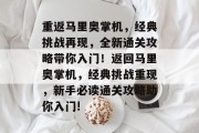 重返马里奥掌机，经典挑战再现，全新通关攻略带你入门！返回马里奥掌机，经典挑战重现，新手必读通关攻略助你入门!