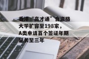 香港“高才通”合资格大学扩容至198家，A类申请首个签证年期延长至三年