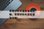 奇奇妙妙大冒险通关攻略，奇奇妙妙大冒险通关攻略！