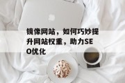 镜像网站，如何巧妙提升网站权重，助力SEO优化