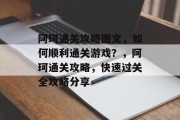 阿珂通关攻略图文，如何顺利通关游戏？，阿珂通关攻略，快速过关全攻略分享
