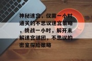 神秘迷宫,仅需一小时通关的不思议迷宫策略,挑战一小时,解开未解迷宫谜团,不思议的密室探险策略 神秘迷宫,仅需一小时通关的不思议迷宫策略,挑战一小时,解开未解迷宫谜团,不思议的密室探险策略