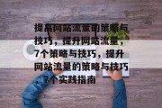 提高网站流量的策略与技巧，提升网站流量，7个策略与技巧，提升网站流量的策略与技巧，7个实践指南