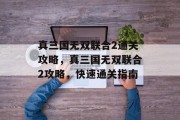 真三国无双联合2通关攻略,真三国无双联合2攻略,快速通关指南
