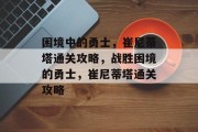 困境中的勇士,崔尼蒂塔通关攻略,战胜困境的勇士,崔尼蒂塔通关攻略 困境中的勇士,崔尼蒂塔通关攻略,战胜困境的勇士,崔尼蒂塔通关攻略