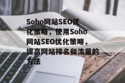 Soho网站SEO优化策略,使用Soho网站SEO优化策略,提高网站排名和流量的方法 Soho网站SEO优化策略,使用Soho网站SEO优化策略,提高网站排名和流量的方法