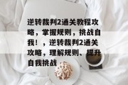 逆转裁判2通关教程攻略，掌握规则，挑战自我！，逆转裁判2通关攻略，理解规则、提升自我挑战