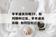 羊羊通关攻略29,如何顺利过关,羊羊通关攻略: 如何轻松过关