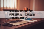 黄赌毒网站SEO，如何规避风险，实现合法合规的网站优化