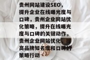 贵州网站建设SEO,提升企业在线曝光度与口碑,贵州企业网站优化策略,提升在线曝光度与口碑的关键动作,贵州企业网站优化,提高品牌知名度和口碑的策略行动 贵州网站建设SEO,提升企业在线曝光度与口碑,贵州企业网站优化策略,提升在线曝光度与口碑的关键动作,贵州企业网站优化,提高品牌知名度和口碑的策略行动