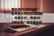 用杭州SEO网站推广软件优化你的在线品牌，阿里巴巴，使用SEO网站推广软件提升在线品牌影响力