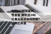OpenAI转型盈利性企业 微软近140亿美元投资如何转股？谈判已开启