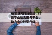 福建咨询网站搭建，打造专业信息服务平台，助力企业转型升级
