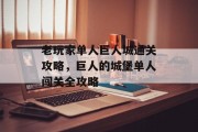 老玩家单人巨人城通关攻略,巨人的城堡单人闯关全攻略
