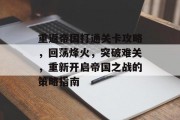 重返帝国打通关卡攻略,回荡烽火,突破难关,重新开启帝国之战的策略指南