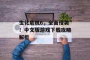 生化危机6，全面侵袭！中文版游戏下载攻略解析