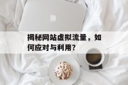 揭秘网站虚拟流量，如何应对与利用？