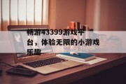 畅游43399游戏平台，体验无限的小游戏乐趣