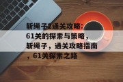 斩绳子2通关攻略: 61关的探索与策略，斩绳子，通关攻略指南，61关探索之路