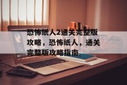 恐怖纸人2通关完整版攻略,恐怖纸人,通关完整版攻略指南