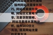 福州网站流量提升策略，福州网站流量增长技巧, 网站流量提升攻略, 网站优化策略分享, 流量获取策略, 网站流量增长案例分析, 福州SEO优化方法, 提高网站流量的实用方法