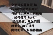 全面理解并掌握 forks插件网站的知识与操作，从入门到精通，如何使用 Fork 插件网站，从入门到精通，Fork 插件网站的知识与操作指南