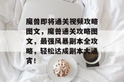 魔兽即将通关视频攻略图文,魔兽通关攻略图文,最强风暴副本全攻略,轻松达成副本大通宵!