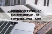 梦幻群侠通关攻略,让你轻松成神挑战!,梦幻武侠组队攻略,轻松成神!