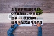 全面解析唐县网站SEO优化策略，全面解析唐县SEO优化策略，提升网站流量与用户体验