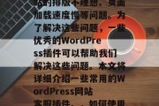 在WordPress网站开发过程中，有时会出现一些问题，如网站的排版不理想、页面加载速度慢等问题。为了解决这些问题，一些优秀的WordPress插件可以帮助我们解决这些问题。本文将详细介绍一些常用的WordPress网站客服插件。，如何使用优质的WordPress插件提升网站用户体验？